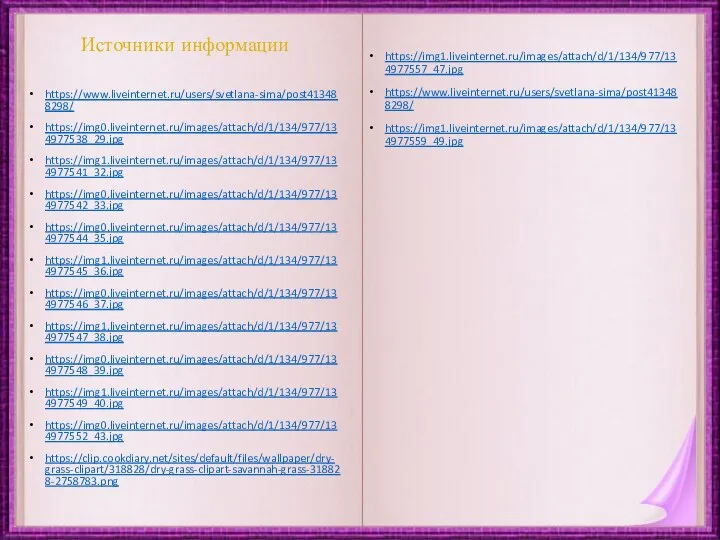 Источники информации https://www.liveinternet.ru/users/svetlana-sima/post413488298/ https://img0.liveinternet.ru/images/attach/d/1/134/977/134977538_29.jpg https://img1.liveinternet.ru/images/attach/d/1/134/977/134977541_32.jpg https://img0.liveinternet.ru/images/attach/d/1/134/977/134977542_33.jpg https://img0.liveinternet.ru/images/attach/d/1/134/977/134977544_35.jpg https://img1.liveinternet.ru/images/attach/d/1/134/977/134977545_36.jpg https://img0.liveinternet.ru/images/attach/d/1/134/977/134977546_37.jpg https://img1.liveinternet.ru/images/attach/d/1/134/977/134977547_38.jpg https://img0.liveinternet.ru/images/attach/d/1/134/977/134977548_39.jpg https://img1.liveinternet.ru/images/attach/d/1/134/977/134977549_40.jpg
