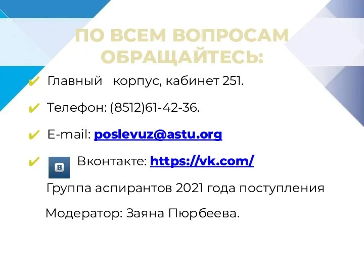 ПО ВСЕМ ВОПРОСАМ ОБРАЩАЙТЕСЬ: Главный корпус, кабинет 251. Телефон: (8512)61-42-36. E-mail: poslevuz@astu.org