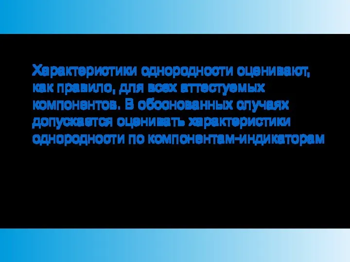 Характеристики однородности оценивают, как правило, для всех аттестуемых компонентов. В обоснованных случаях