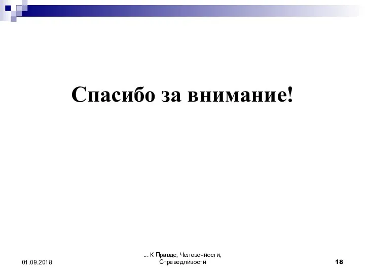 Спасибо за внимание! ... К Правде, Человечности, Справедливости 01.09.2018