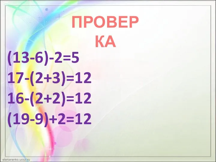 ПРОВЕРКА (13-6)-2=5 17-(2+3)=12 16-(2+2)=12 (19-9)+2=12