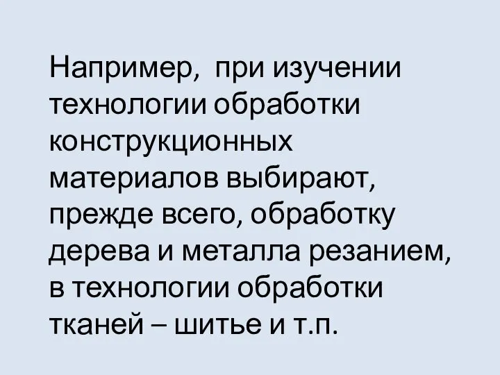 Например, при изучении технологии обработки конструкционных материалов выбирают, прежде всего, обработку дерева