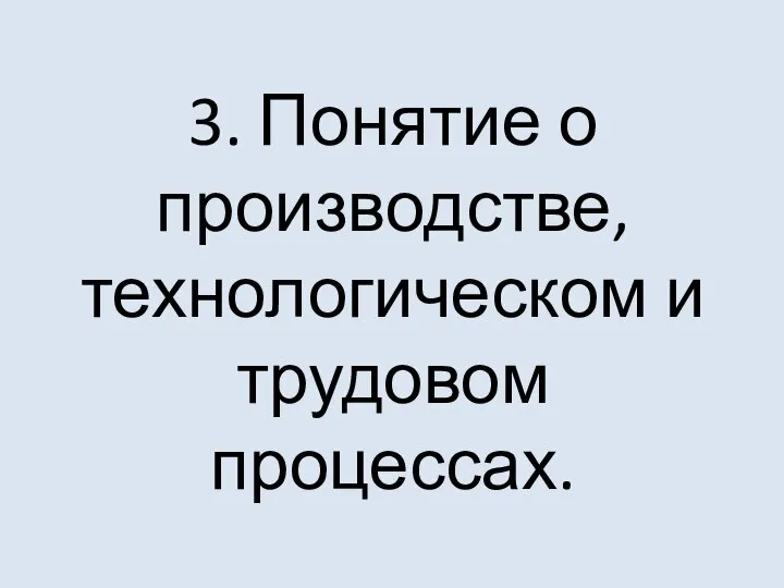 3. Понятие о производстве, технологическом и трудовом процессах.