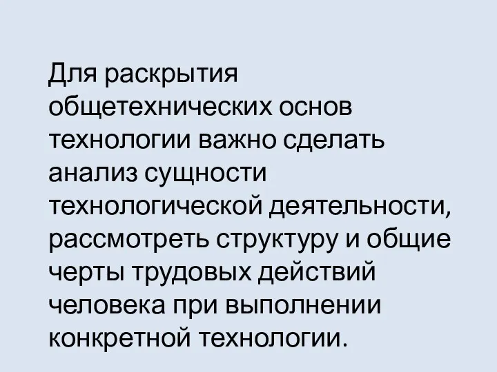 Для раскрытия общетехнических основ технологии важно сделать анализ сущности технологической деятельности, рассмотреть