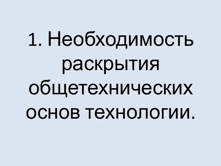 1. Необходимость раскрытия общетехнических основ технологии.