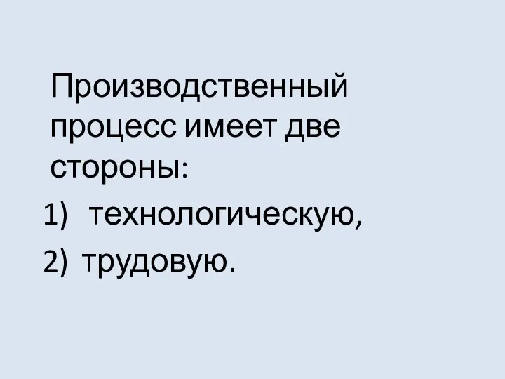 Производственный процесс имеет две стороны: технологическую, трудовую.