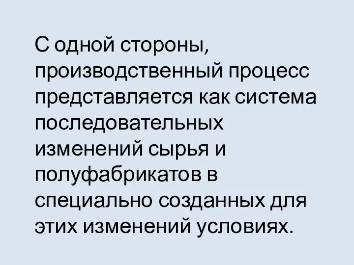 С одной стороны, производственный процесс представляется как система последовательных изменений сырья и