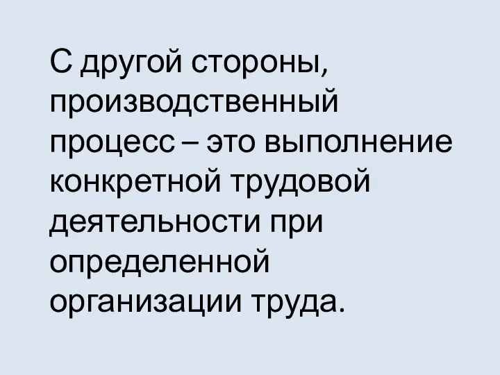 С другой стороны, производственный процесс – это выполнение конкретной трудовой деятельности при определенной организации труда.