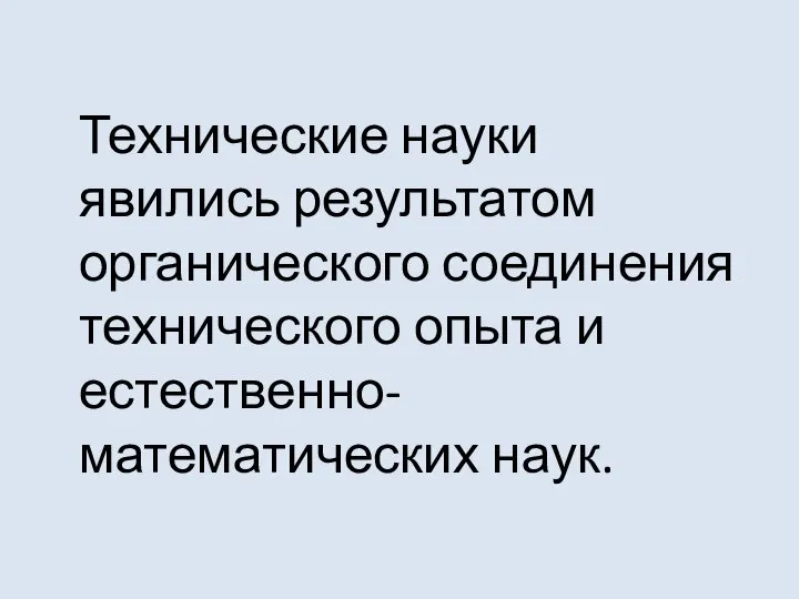 Технические науки явились результатом органического соединения технического опыта и естественно-математических наук.