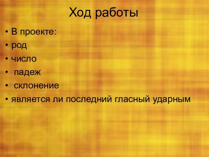 Ход работы В проекте: род число падеж склонение является ли последний гласный ударным