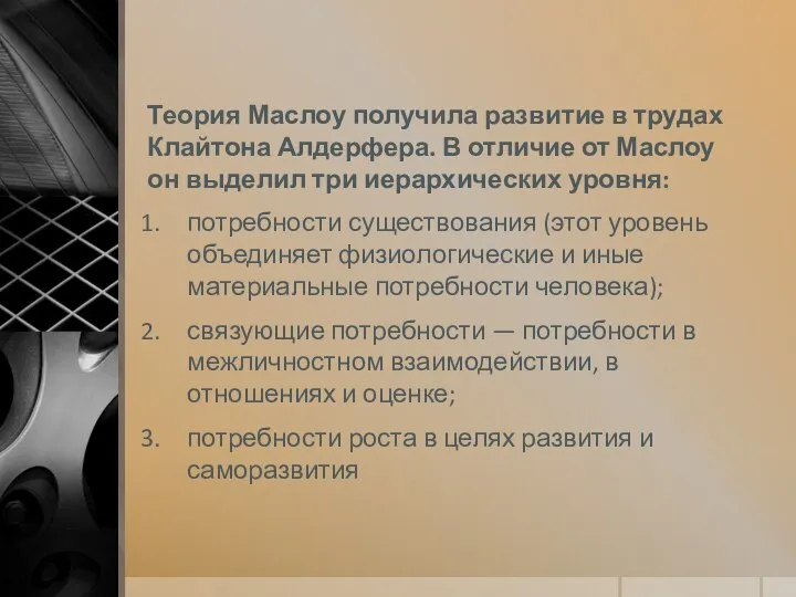 Теория Маслоу получила развитие в трудах Клайтона Алдерфера. В отличие от Маслоу