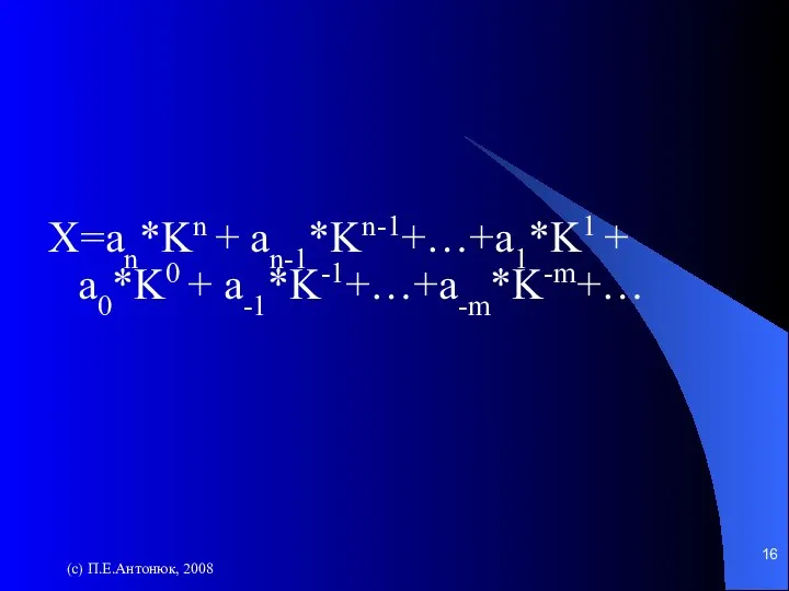 (с) П.Е.Антонюк, 2008 X=an*Kn + an-1*Kn-1+…+a1*K1 + a0*K0 + a-1*K-1+…+a-m*K-m+…