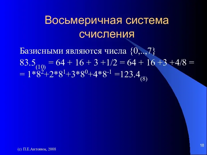 (с) П.Е.Антонюк, 2008 Восьмеричная система счисления Базисными являются числа {0,..,7} 83.5(10) =