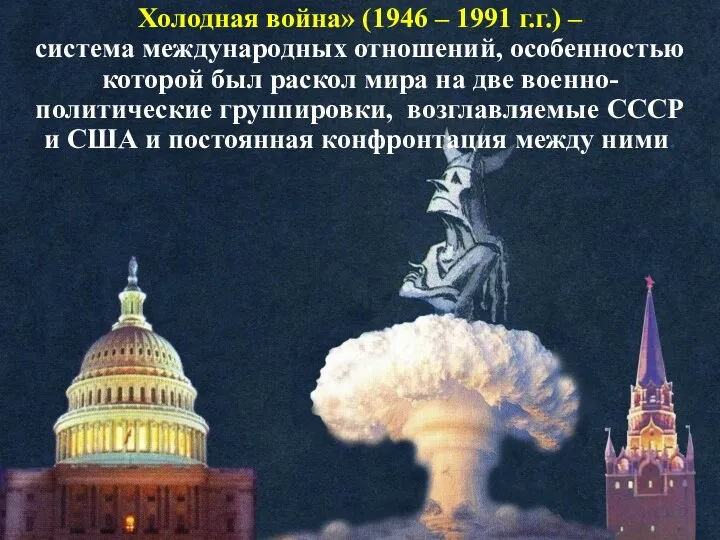 Холодная война» (1946 – 1991 г.г.) – система международных отношений, особенностью которой