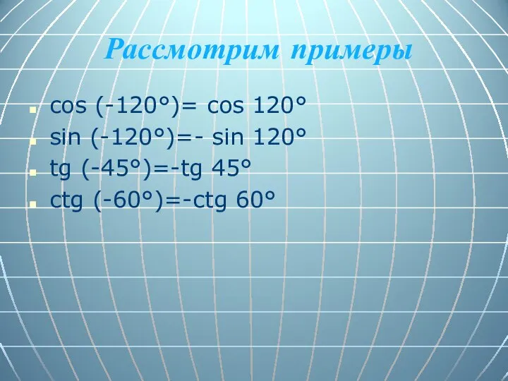 Рассмотрим примеры cos (-120°)= cos 120° sin (-120°)=- sin 120° tg (-45°)=-tg 45° сtg (-60°)=-сtg 60°