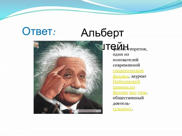 Ответ: Альберт Эйнштейн физик-теоретик, один из основателей современной теоретической физики, лауреат Нобелевской