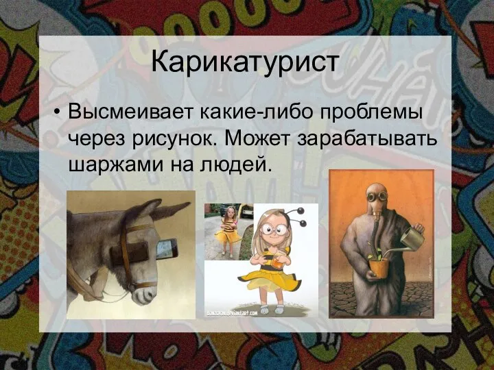 Карикатурист Высмеивает какие-либо проблемы через рисунок. Может зарабатывать шаржами на людей.