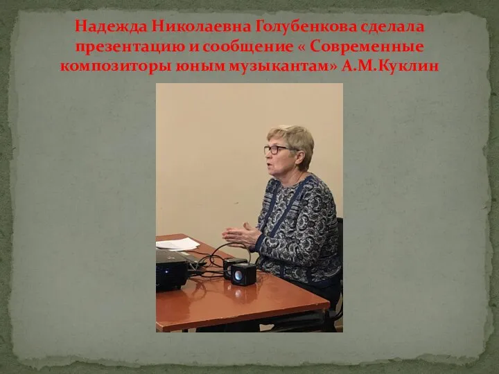 Надежда Николаевна Голубенкова сделала презентацию и сообщение « Современные композиторы юным музыкантам» А.М.Куклин