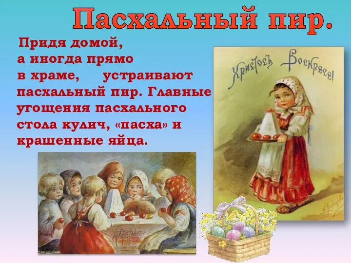 Придя домой, а иногда прямо в храме, устраивают пасхальный пир. Главные угощения