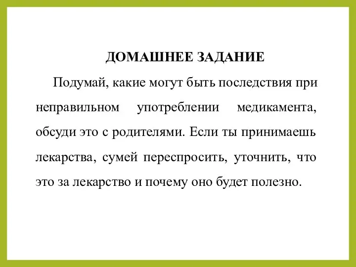 ДОМАШНЕЕ ЗАДАНИЕ Подумай, какие могут быть последствия при неправильном употреблении медикамента, обсуди