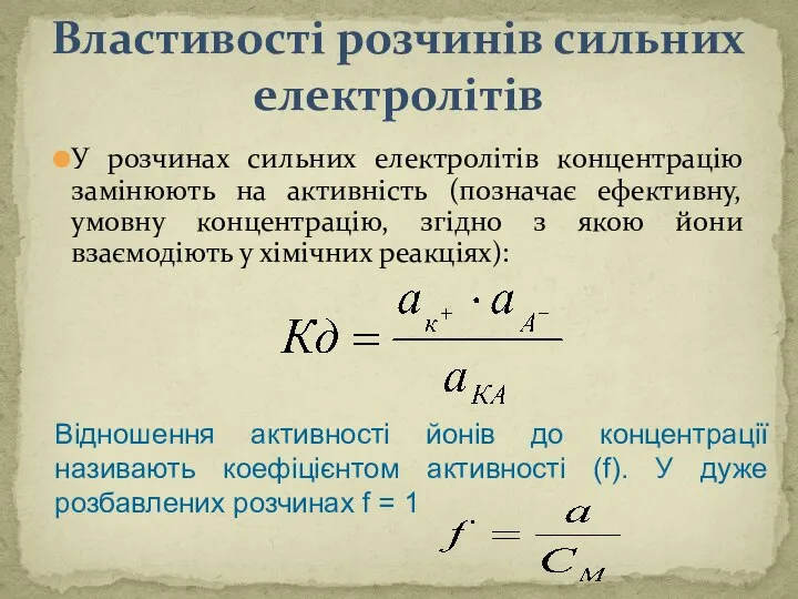 Властивості розчинів сильних електролітів У розчинах сильних електролітів концентрацію замінюють на активність