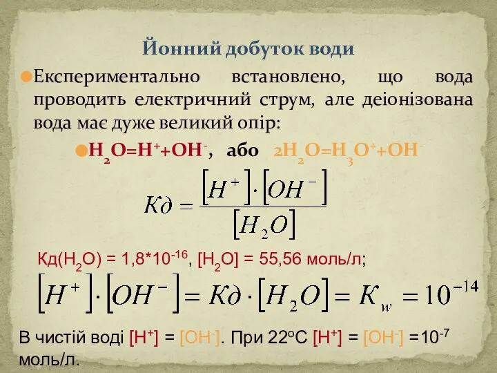 Йонний добуток води Експериментально встановлено, що вода проводить електричний струм, але деіонізована