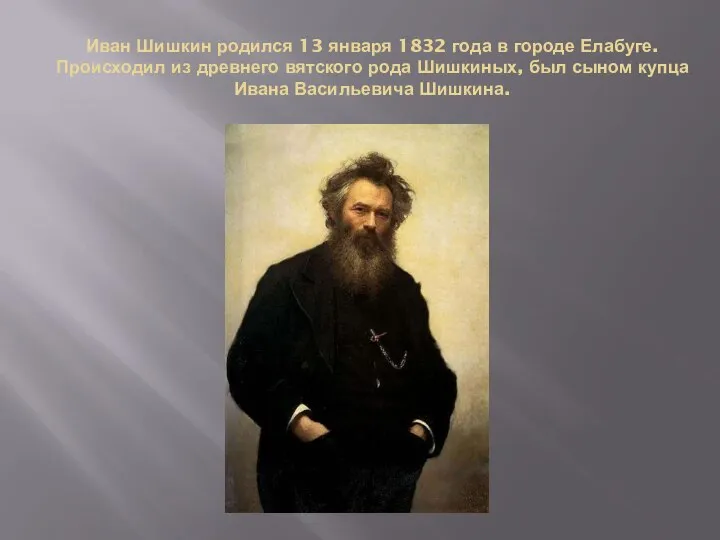 Иван Шишкин родился 13 января 1832 года в городе Елабуге. Происходил из