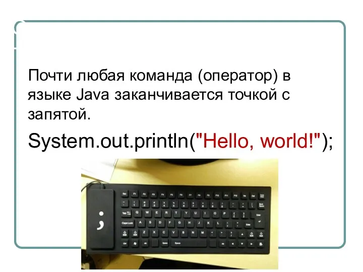 Основы синтаксиса Почти любая команда (оператор) в языке Java заканчивается точкой с запятой. System.out.println("Hello, world!");