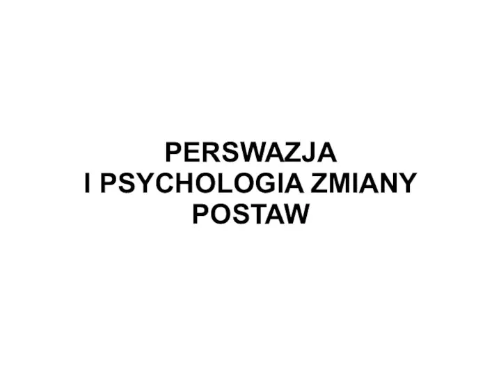 PERSWAZJA I PSYCHOLOGIA ZMIANY POSTAW