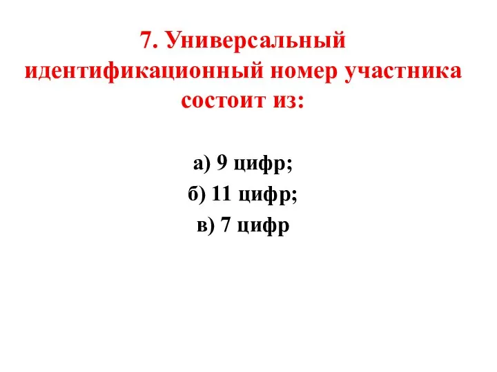 7. Универсальный идентификационный номер участника состоит из: а) 9 цифр; б) 11 цифр; в) 7 цифр