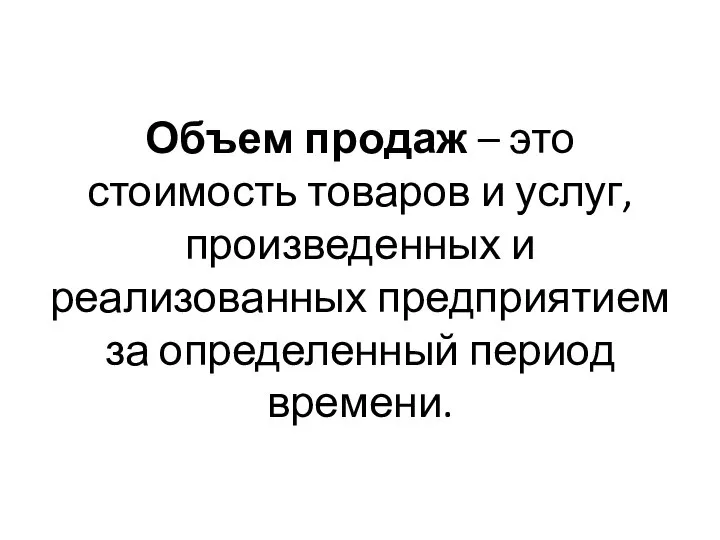 Объем продаж – это стоимость товаров и услуг, произведенных и реализованных предприятием за определенный период времени.