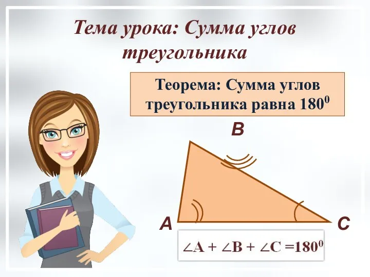Тема урока: Сумма углов треугольника Теорема: Сумма углов треугольника равна 1800 А В С