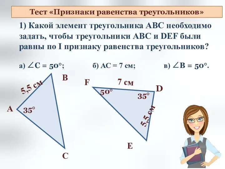 Тест «Признаки равенства треугольников» 1) Какой элемент треугольника АВС необходимо задать, чтобы