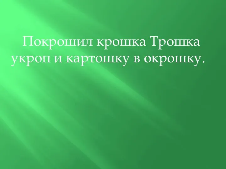 Покрошил крошка Трошка укроп и картошку в окрошку.