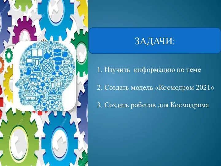 ЗАДАЧИ: 1. Изучить информацию по теме 2. Создать модель «Космодром 2021» 3. Создать роботов для Космодрома