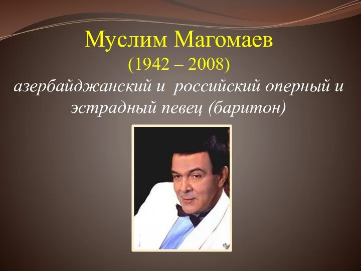 Муслим Магомаев (1942 – 2008) азербайджанский и российский оперный и эстрадный певец (баритон)