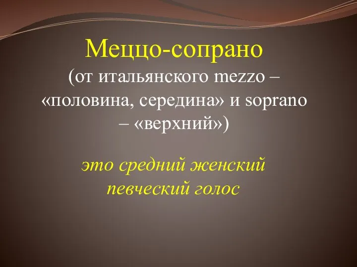 Меццо-сопрано (от итальянского mezzo – «половина, середина» и soprano – «верхний») это средний женский певческий голос