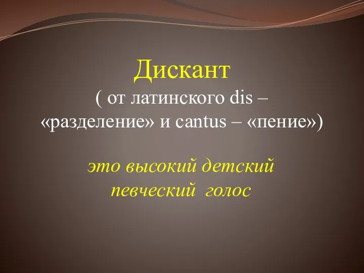 Дискант ( от латинского dis – «разделение» и cantus – «пение») это высокий детский певческий голос