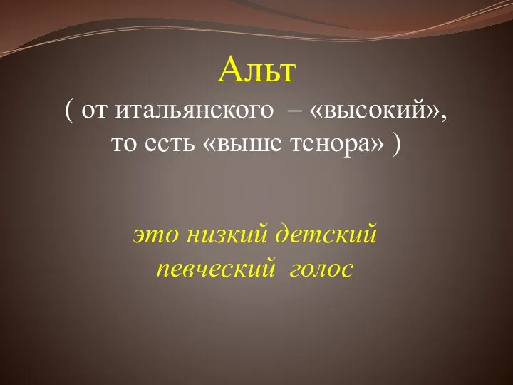 Альт ( от итальянского – «высокий», то есть «выше тенора» ) это низкий детский певческий голос