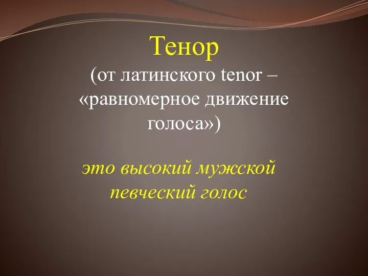 Тенор (от латинского tenor – «равномерное движение голоса») это высокий мужской певческий голос