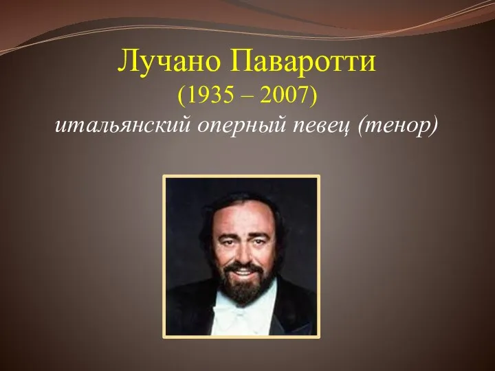 Лучано Паваротти (1935 – 2007) итальянский оперный певец (тенор)