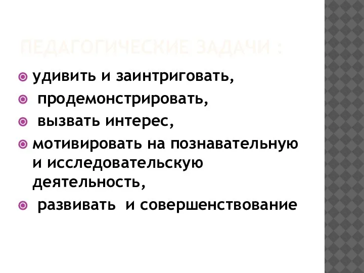 ПЕДАГОГИЧЕСКИЕ ЗАДАЧИ : удивить и заинтриговать, продемонстрировать, вызвать интерес, мотивировать на познавательную