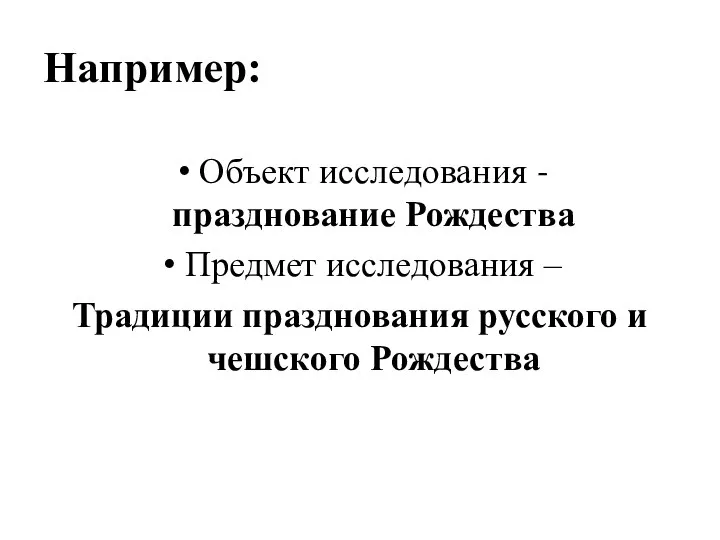 Например: Объект исследования - празднование Рождества Предмет исследования – Традиции празднования русского и чешского Рождества