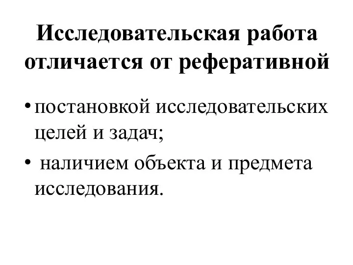 Исследовательская работа отличается от реферативной постановкой исследовательских целей и задач; наличием объекта и предмета исследования.