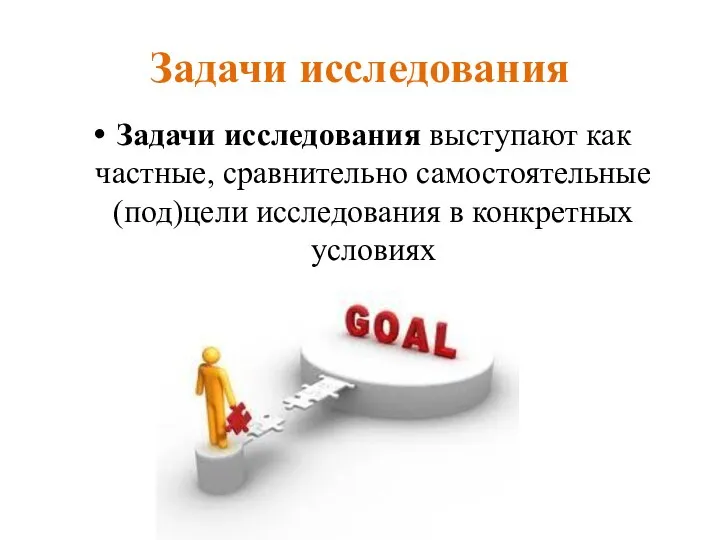 Задачи исследования Задачи исследования выступают как частные, сравнительно самостоятельные (под)цели исследования в конкретных условиях