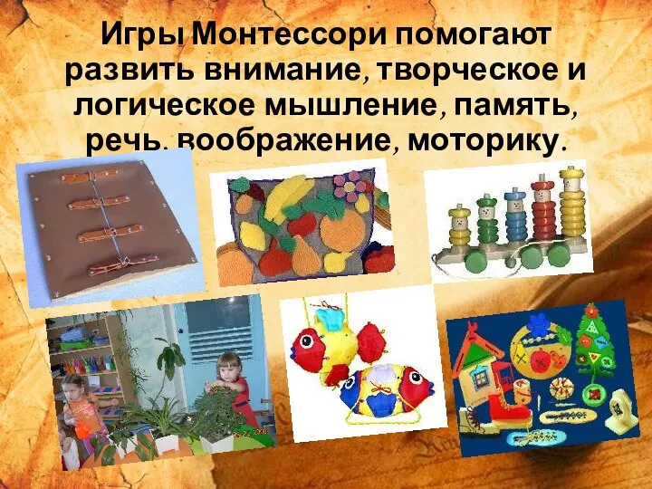 Игры Монтессори помогают развить внимание, творческое и логическое мышление, память, речь, воображение, моторику.