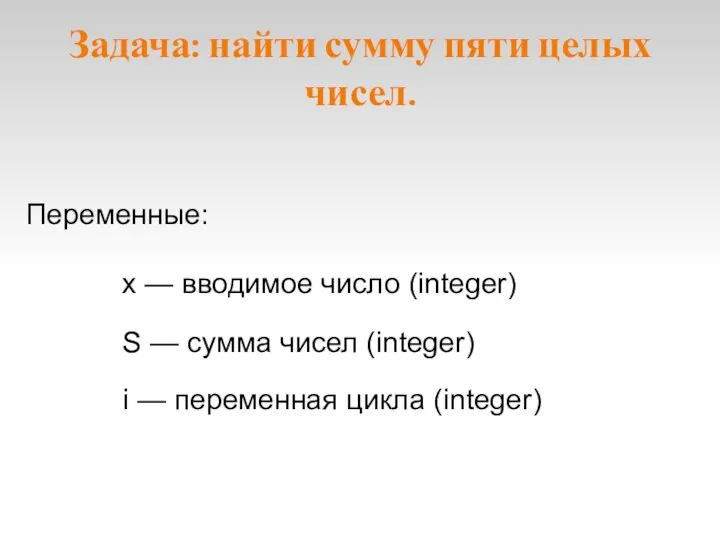 Задача: найти сумму пяти целых чисел. S — сумма чисел (integer) Переменные: