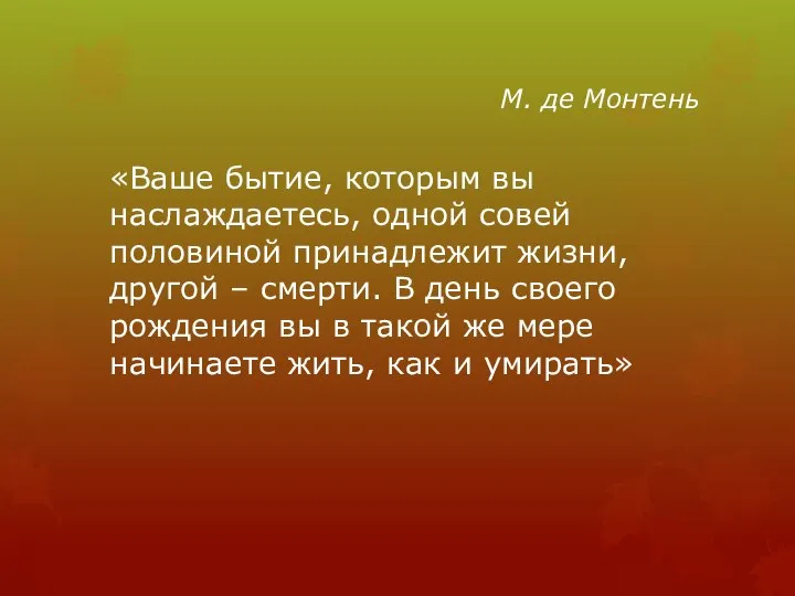 М. де Монтень «Ваше бытие, которым вы наслаждаетесь, одной совей половиной принадлежит