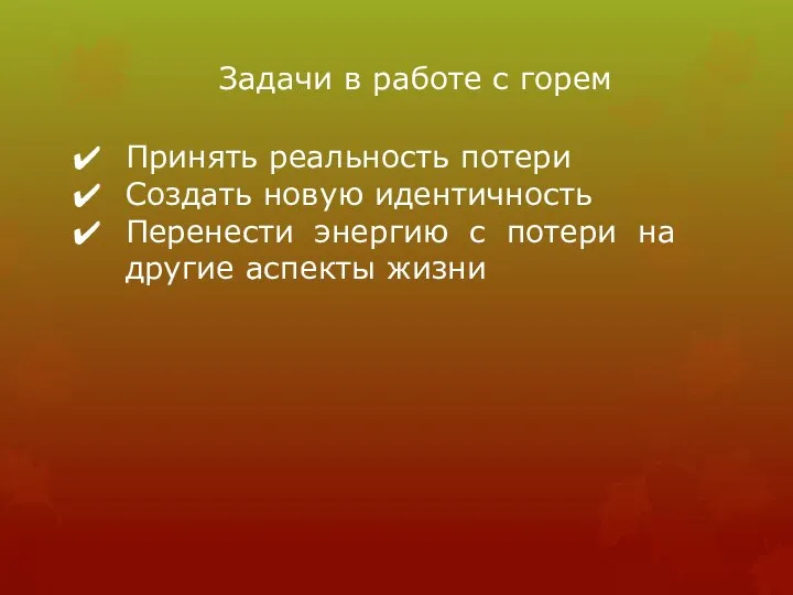 Задачи в работе с горем Принять реальность потери Создать новую идентичность Перенести