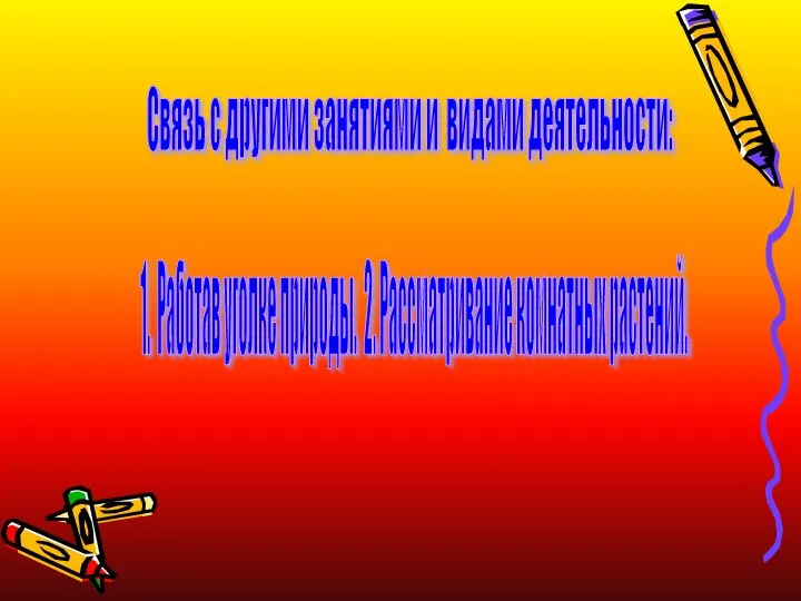 Связь с другими занятиями и видами деятельности: 1. Работав уголке природы. 2. Рассматривание комнатных растений.